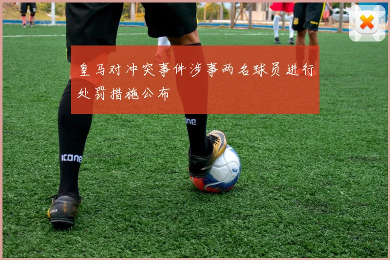 皇马对冲突事件涉事两名球员进行处罚措施公布