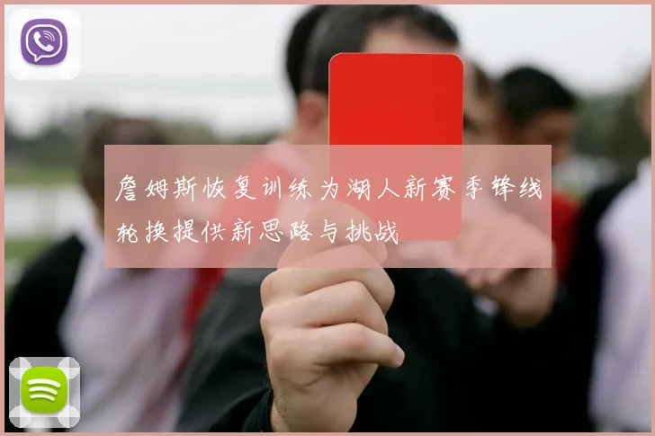 詹姆斯恢复训练为湖人新赛季锋线轮换提供新思路与挑战