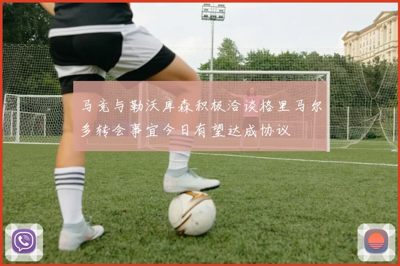 马竞与勒沃库森积极洽谈格里马尔多转会事宜今日有望达成协议