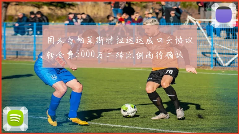 国米与帕莱斯特拉达达成口头协议转会费5000万二转比例尚待确认