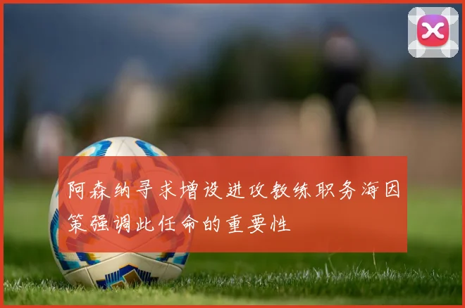 阿森纳寻求增设进攻教练职务海因策强调此任命的重要性