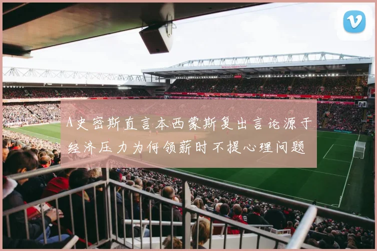 A史密斯直言本西蒙斯复出言论源于经济压力为何领薪时不提心理问题