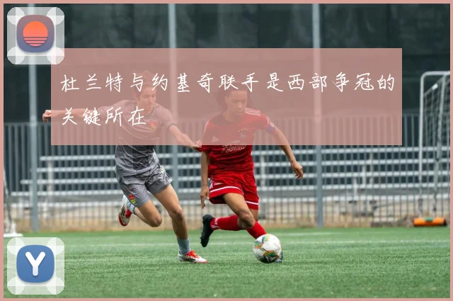 杜兰特与约基奇联手是西部争冠的关键所在