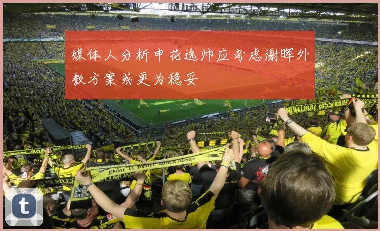 媒体人分析申花选帅应考虑谢晖外教方案或更为稳妥