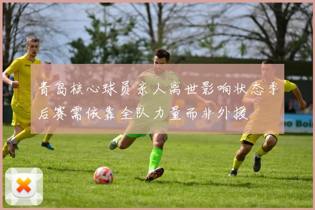 青岛核心球员亲人离世影响状态季后赛需依靠全队力量而非外援
