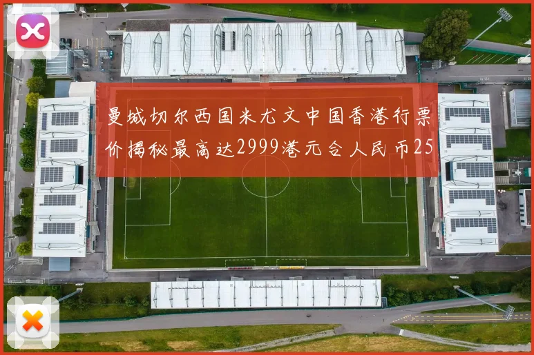 曼城切尔西国米尤文中国香港行票价揭秘最高达2999港元合人民币2598元