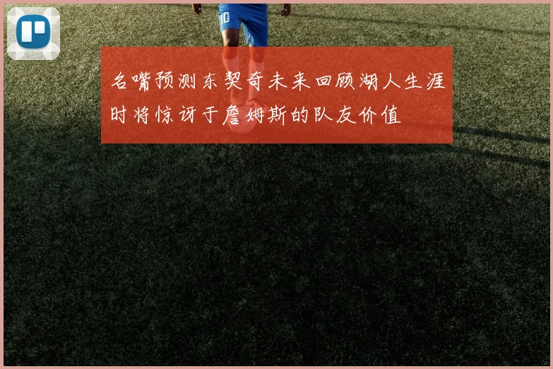 名嘴预测东契奇未来回顾湖人生涯时将惊讶于詹姆斯的队友价值